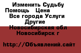 Изменить Судьбу, Помощь › Цена ­ 15 000 - Все города Услуги » Другие   . Новосибирская обл.,Новосибирск г.